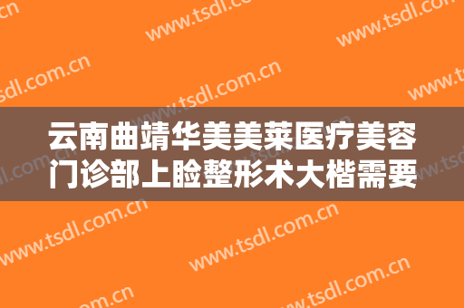 云南曲靖华美美莱医疗美容门诊部上睑整形术大楷需要多少费用?怎么样?