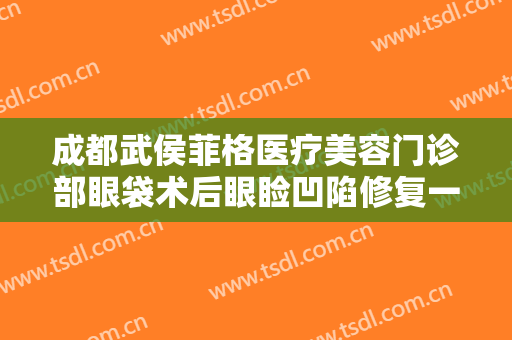 成都武侯菲格医疗美容门诊部眼袋术后眼睑凹陷修复一般价位是多少费用?贵不贵?