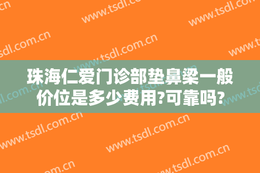 珠海仁爱门诊部垫鼻梁一般价位是多少费用?可靠吗?