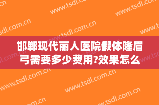 邯郸现代丽人医院假体隆眉弓需要多少费用?效果怎么样?(邯郸丽人整形医院价格)
