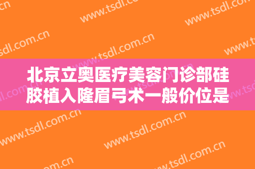 北京立奥医疗美容门诊部硅胶植入隆眉弓术一般价位是多少钱?效果怎么样?