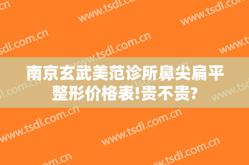 南京玄武美范诊所鼻尖扁平整形价格表!贵不贵?