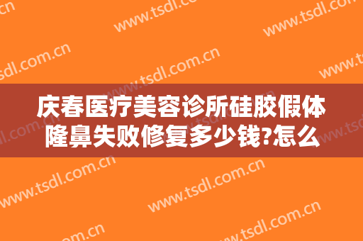 庆春医疗美容诊所硅胶假体隆鼻失败修复多少钱?怎么样?