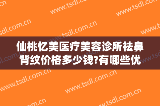 仙桃忆美医疗美容诊所祛鼻背纹价格多少钱?有哪些优势?