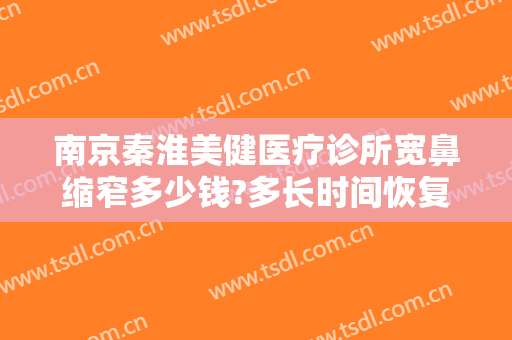 南京秦淮美健医疗诊所宽鼻缩窄多少钱?多长时间恢复?