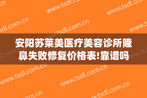 安阳苏莱美医疗美容诊所隆鼻失败修复价格表!靠谱吗?(安阳苏莱美怎么样)