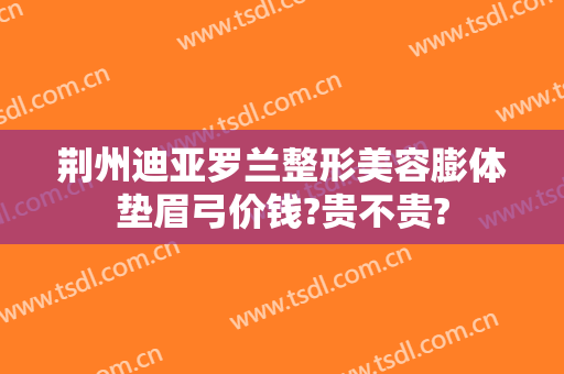 荆州迪亚罗兰整形美容膨体垫眉弓价钱?贵不贵?