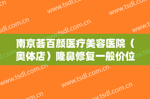 南京荟百颜医疗美容医院（奥体店）隆鼻修复一般价位是多少?贵不贵?(南京塑美颜整形医院)
