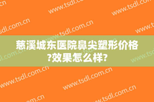 慈溪城东医院鼻尖塑形价格?效果怎么样?