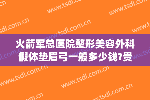 火箭军总医院整形美容外科假体垫眉弓一般多少钱?贵不贵?(假体眉弓需要多少钱)