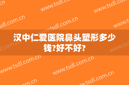 汉中仁爱医院鼻头塑形多少钱?好不好?
