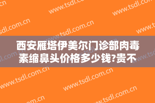 西安雁塔伊美尔门诊部肉毒素缩鼻头价格多少钱?贵不贵?