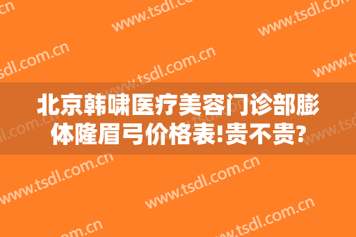 北京韩啸医疗美容门诊部膨体隆眉弓价格表!贵不贵?