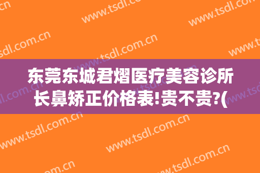 东莞东城君熠医疗美容诊所长鼻矫正价格表!贵不贵?(东莞君熠医疗美容怎么样)