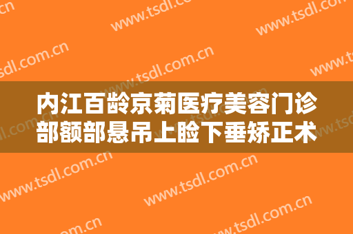 内江百龄京菊医疗美容门诊部额部悬吊上睑下垂矫正术一般多少费用?效果怎么样?