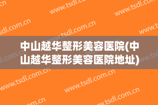 中山越华整形美容医院(中山越华整形美容医院地址)