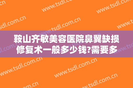 鞍山齐敏美容医院鼻翼缺损修复术一般多少钱?需要多久恢复?
