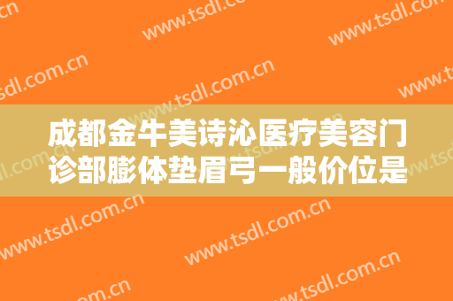 成都金牛美诗沁医疗美容门诊部膨体垫眉弓一般价位是多少钱?多长时间恢复?