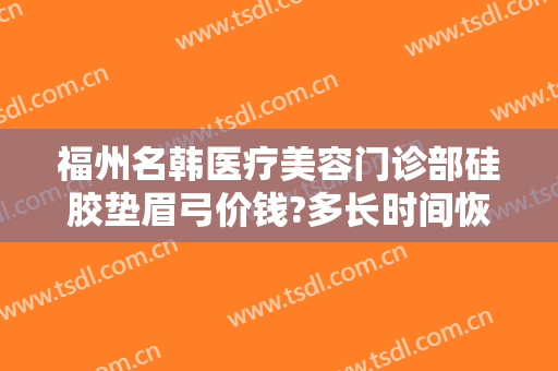 福州名韩医疗美容门诊部硅胶垫眉弓价钱?多长时间恢复?