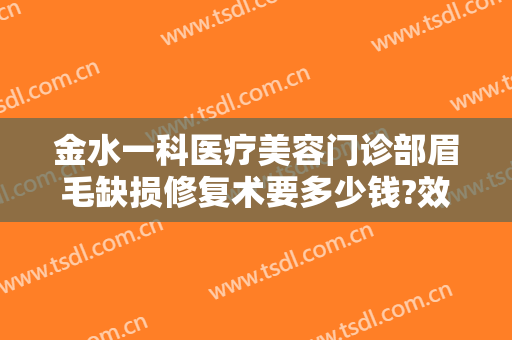 金水一科医疗美容门诊部眉毛缺损修复术要多少钱?效果怎么样?