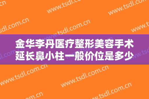 金华李丹医疗整形美容手术延长鼻小柱一般价位是多少钱?有哪些优势?