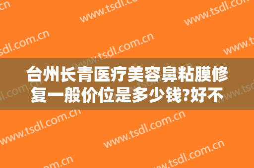 台州长青医疗美容鼻粘膜修复一般价位是多少钱?好不好?