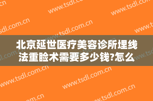 北京延世医疗美容诊所埋线法重睑术需要多少钱?怎么样?