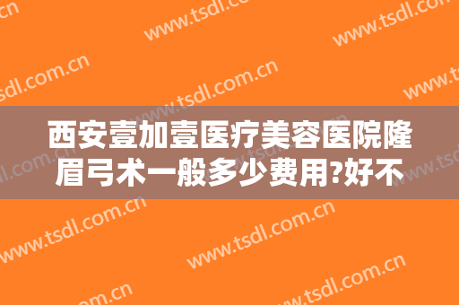 西安壹加壹医疗美容医院隆眉弓术一般多少费用?好不好?