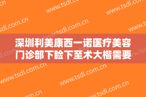 深圳利美康西一诺医疗美容门诊部下睑下至术大楷需要多少钱?怎么样?