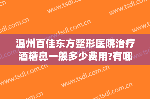 温州百佳东方整形医院治疗酒糟鼻一般多少费用?有哪些优势?(酒糟鼻治疗哪里好)