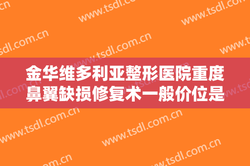 金华维多利亚整形医院重度鼻翼缺损修复术一般价位是多少?需要多久恢复?