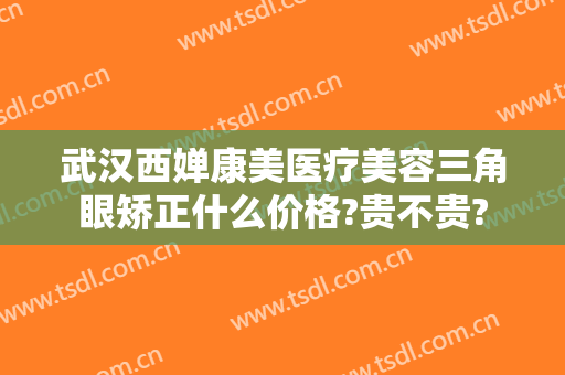 武汉西婵康美医疗美容三角眼矫正什么价格?贵不贵?