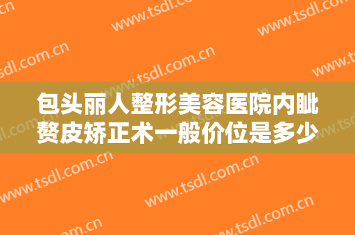 包头丽人整形美容医院内眦赘皮矫正术一般价位是多少钱?有哪些优势?