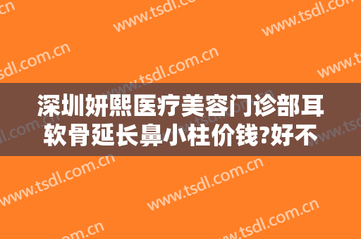 深圳妍熙医疗美容门诊部耳软骨延长鼻小柱价钱?好不好?