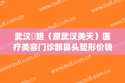 武汉媄妲（原武汉美天）医疗美容门诊部鼻头塑形价钱?多长时间恢复?(武汉媄妲整形怎么样)