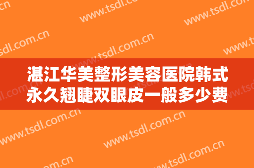 湛江华美整形美容医院韩式永久翘睫双眼皮一般多少费用?需要多久恢复?