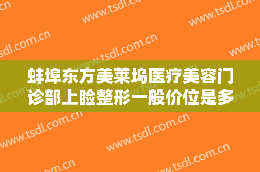 蚌埠东方美莱坞医疗美容门诊部上睑整形一般价位是多少费用?靠谱吗?