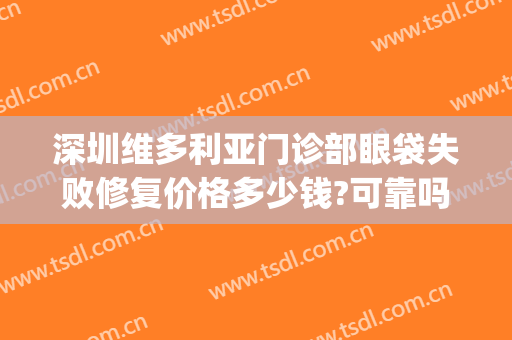 深圳维多利亚门诊部眼袋失败修复价格多少钱?可靠吗?(维多利亚整形医院做眼袋图片)
