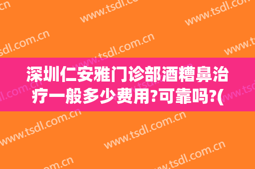 深圳仁安雅门诊部酒糟鼻治疗一般多少费用?可靠吗?(专治酒糟鼻医院)