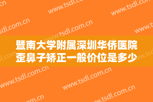 暨南大学附属深圳华侨医院歪鼻子矫正一般价位是多少钱?有哪些优势?