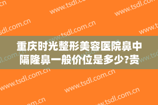 重庆时光整形美容医院鼻中隔隆鼻一般价位是多少?贵不贵?(重庆隆鼻整形医院当代好吗)