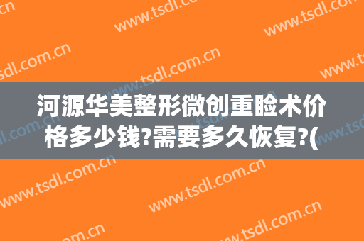 河源华美整形微创重睑术价格多少钱?需要多久恢复?(河源微整形美容医院)