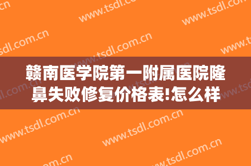 赣南医学院第一附属医院隆鼻失败修复价格表!怎么样?(赣州附属医院整形科)