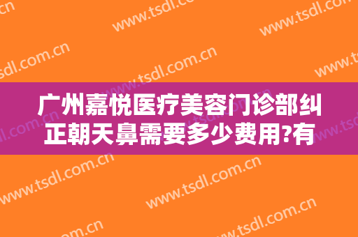 广州嘉悦医疗美容门诊部纠正朝天鼻需要多少费用?有哪些优势?