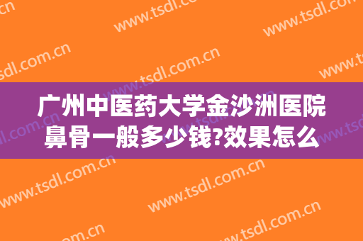 广州中医药大学金沙洲医院鼻骨一般多少钱?效果怎么样?(excel表格格式错误如何还原)