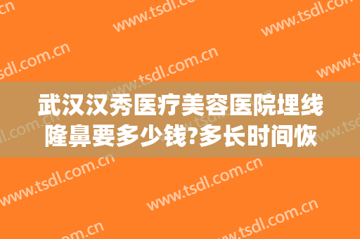 武汉汉秀医疗美容医院埋线隆鼻要多少钱?多长时间恢复?(武汉埋线减肥医院)