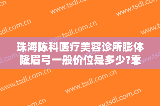 珠海陈科医疗美容诊所膨体隆眉弓一般价位是多少?靠谱吗?