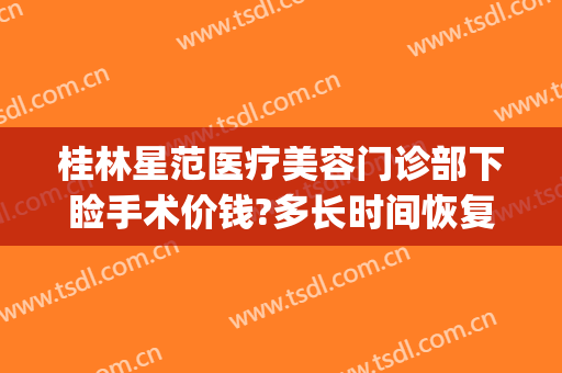 桂林星范医疗美容门诊部下睑手术价钱?多长时间恢复?(桂林星范整形美容医院)