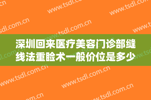 深圳回来医疗美容门诊部缝线法重睑术一般价位是多少?贵不贵?(深圳医美整形转让)