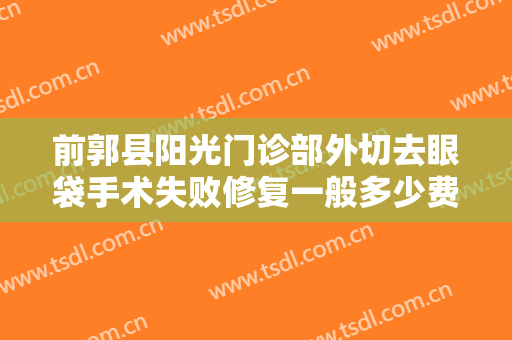 前郭县阳光门诊部外切去眼袋手术失败修复一般多少费用?怎么样?